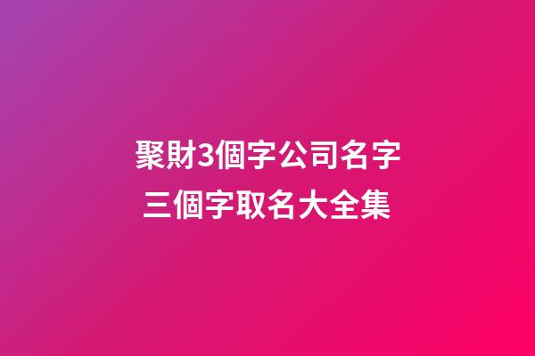 聚財3個字公司名字 三個字取名大全集-第1張-公司起名-玄機派